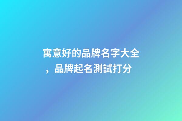 寓意好的品牌名字大全，品牌起名測試打分